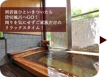 到着後ひといきついたら貸切風呂へGO！周りを気にせずご家族だけのリラックスタイム！