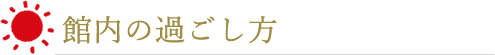 館内の過ごし方